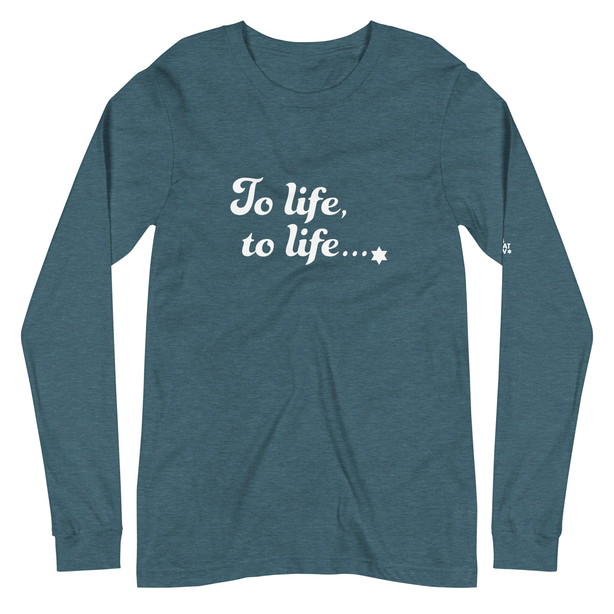 Front view of Heather Deep Teal To Life, To Life long-sleeve T-shirt by Eitan Chitayat with Jewish pride graphic